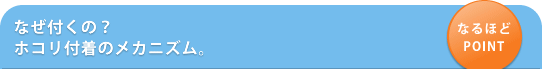 なぜ付くの? ホコリ付着のメカニズム。